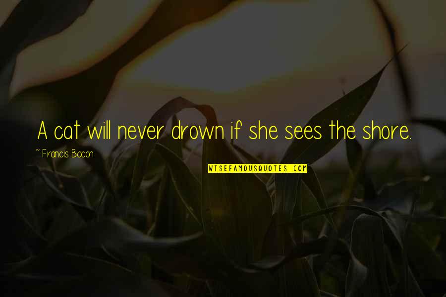 Nevilles Of Bisley Quotes By Francis Bacon: A cat will never drown if she sees Nevilles Of Bisley Quotes By Francis Bacon: A cat will never drown if she sees