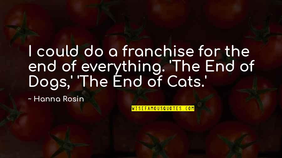 Nevilles Of Bisley Quotes By Hanna Rosin: I could do a franchise for the end Nevilles Of Bisley Quotes By Hanna Rosin: I could do a franchise for the end