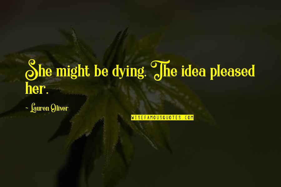 Nevilles Of Bisley Quotes By Lauren Oliver: She might be dying. The idea pleased her. Nevilles Of Bisley Quotes By Lauren Oliver: She might be dying. The idea pleased her.
