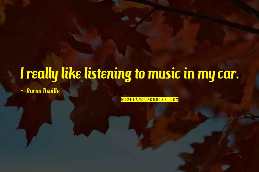 Neville's Quotes By Aaron Neville: I really like listening to music in my