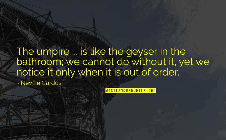 Neville's Quotes By Neville Cardus: The umpire ... is like the geyser in