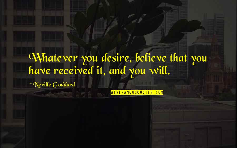Neville's Quotes By Neville Goddard: Whatever you desire, believe that you have received