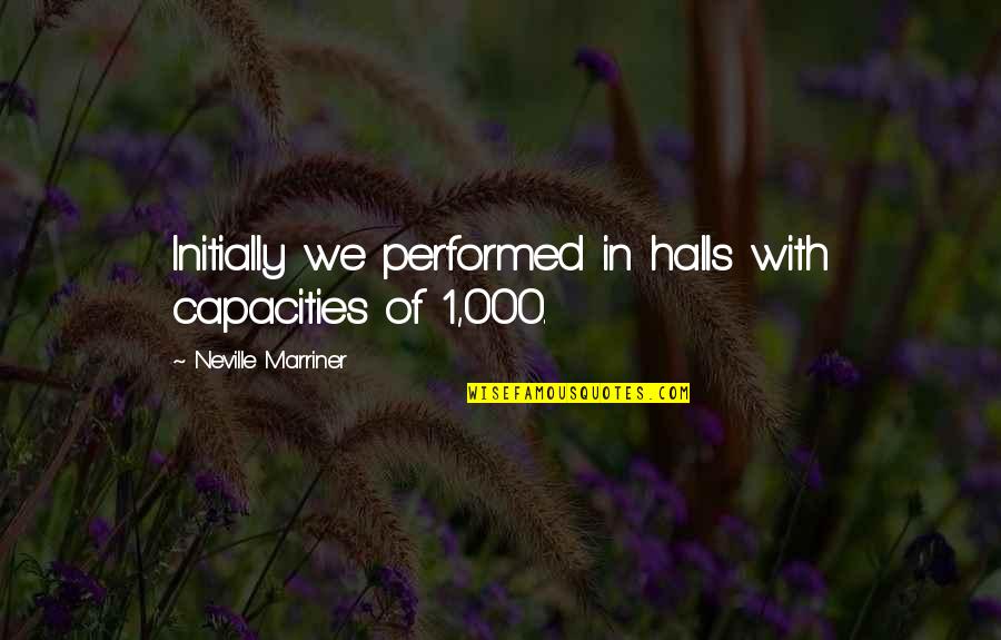 Neville's Quotes By Neville Marriner: Initially we performed in halls with capacities of