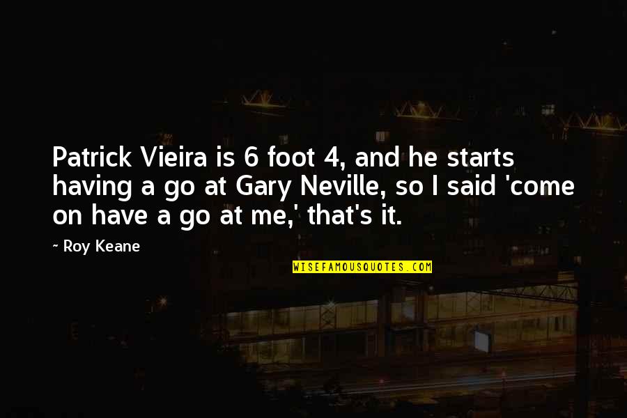 Neville's Quotes By Roy Keane: Patrick Vieira is 6 foot 4, and he