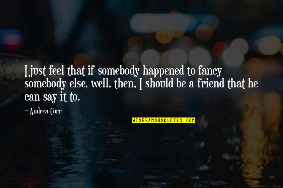 Nevio Couch Quotes By Andrea Corr: I just feel that if somebody happened to Nevio Couch Quotes By Andrea Corr: I just feel that if somebody happened to