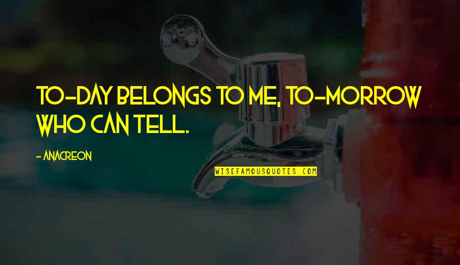Nevoi Sociale Quotes By Anacreon: To-day belongs to me, To-morrow who can tell.