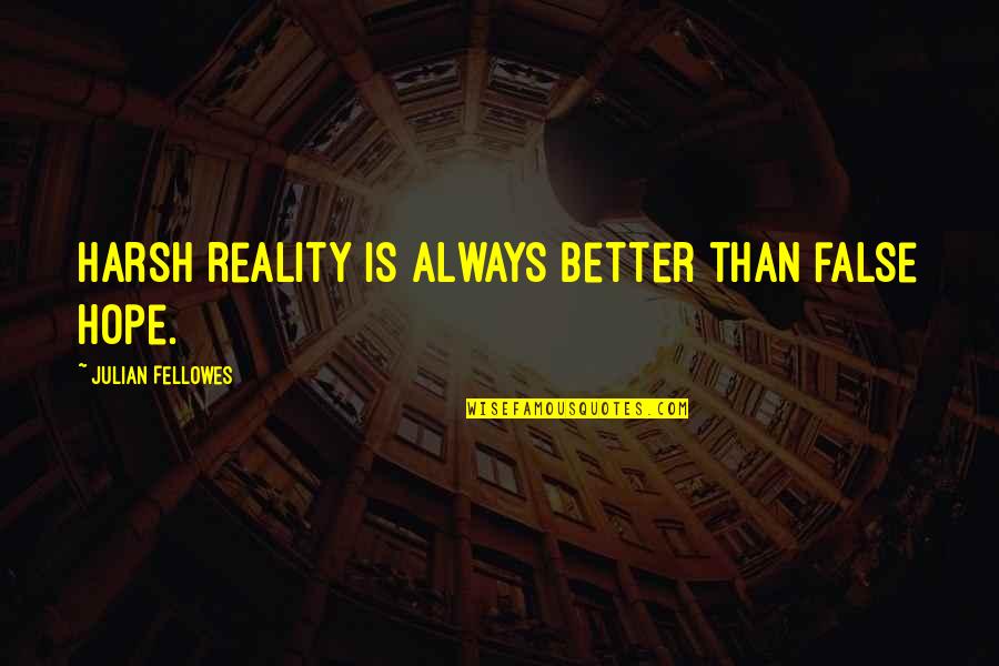 Nevoia De A Respira Quotes By Julian Fellowes: Harsh reality is always better than false hope. Nevoia De A Respira Quotes By Julian Fellowes: Harsh reality is always better than false hope.