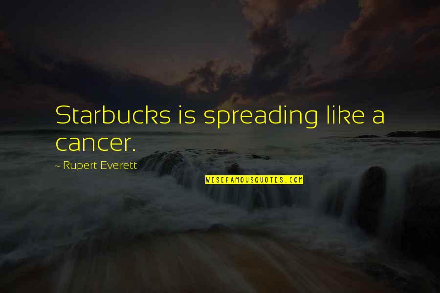 Nevoia De A Respira Quotes By Rupert Everett: Starbucks is spreading like a cancer.