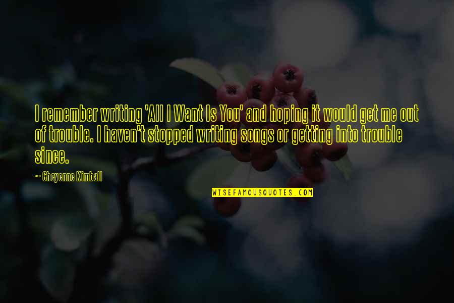 Nevola Irrigation Quotes By Cheyenne Kimball: I remember writing 'All I Want Is You'