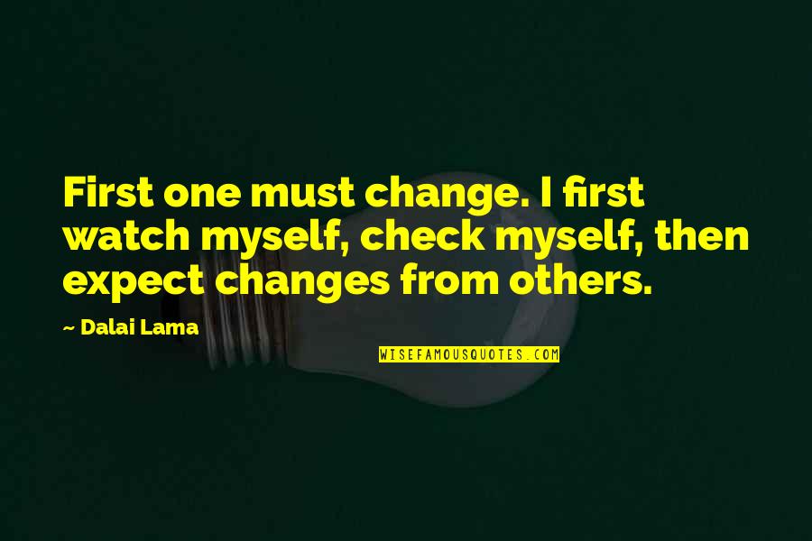 Nev's Quotes By Dalai Lama: First one must change. I first watch myself, Nev's Quotes By Dalai Lama: First one must change. I first watch myself,