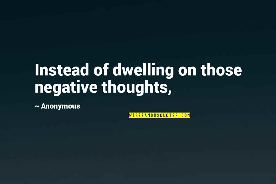 New Academic Session Quotes By Anonymous: Instead of dwelling on those negative thoughts,