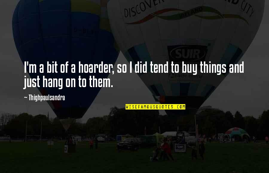 New Academic Year Quotes By Thighpaulsandra: I'm a bit of a hoarder, so I