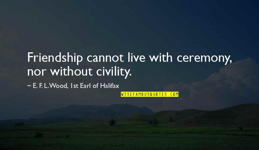 New Account Quotes By E. F. L. Wood, 1st Earl Of Halifax: Friendship cannot live with ceremony, nor without civility.