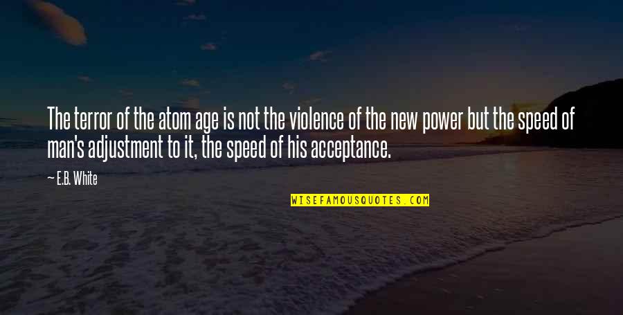 New Adjustment Quotes By E.B. White: The terror of the atom age is not