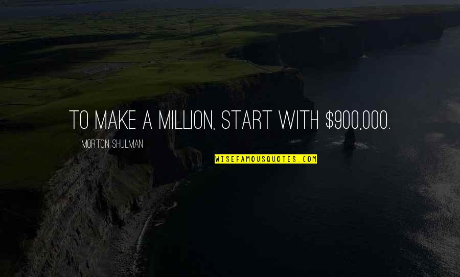New Adventure Awaits Quotes By Morton Shulman: To make a million, start with $900,000. New Adventure Awaits Quotes By Morton Shulman: To make a million, start with $900,000.