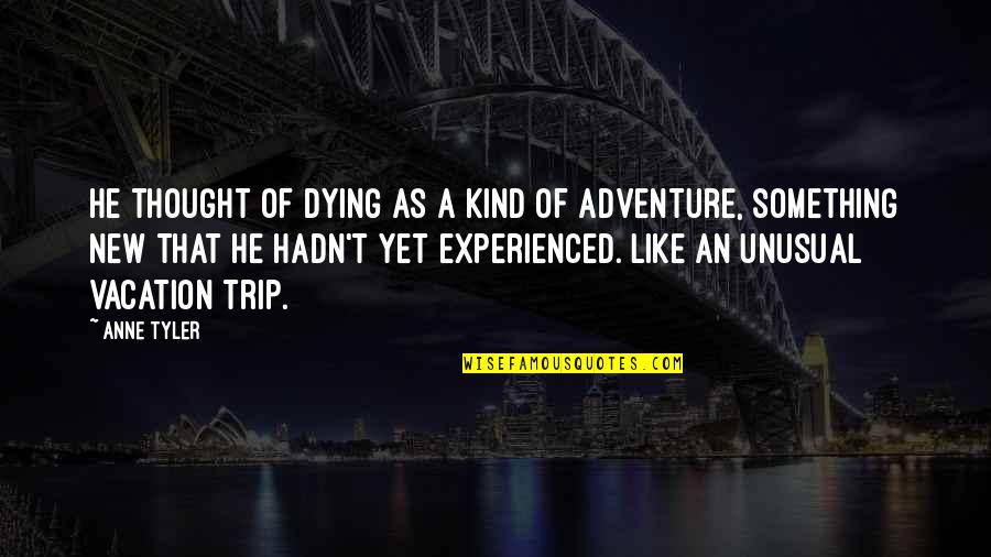 New Adventure Quotes By Anne Tyler: He thought of dying as a kind of New Adventure Quotes By Anne Tyler: He thought of dying as a kind of