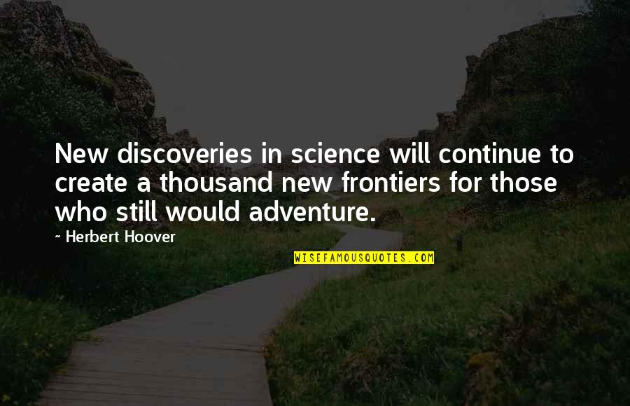 New Adventure Quotes By Herbert Hoover: New discoveries in science will continue to create