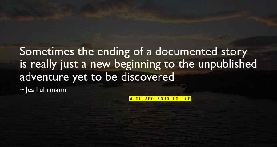 New Adventure Quotes By Jes Fuhrmann: Sometimes the ending of a documented story is New Adventure Quotes By Jes Fuhrmann: Sometimes the ending of a documented story is