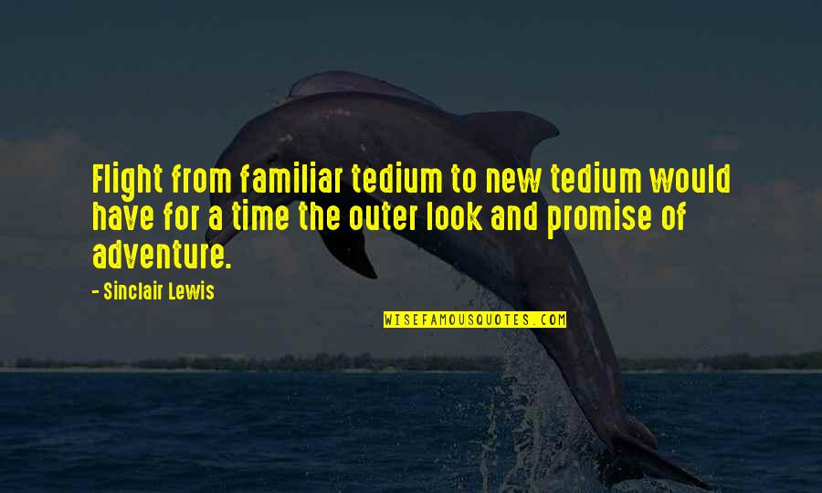 New Adventure Quotes By Sinclair Lewis: Flight from familiar tedium to new tedium would New Adventure Quotes By Sinclair Lewis: Flight from familiar tedium to new tedium would