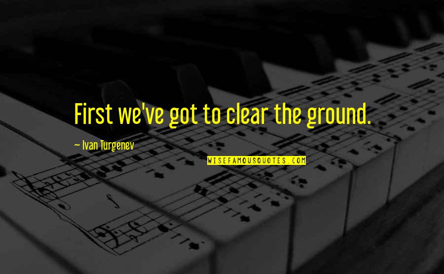 New Age Hippie Quotes By Ivan Turgenev: First we've got to clear the ground. New Age Hippie Quotes By Ivan Turgenev: First we've got to clear the ground.