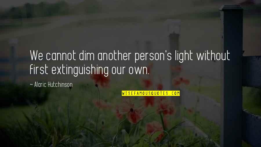 New Age Inspirational Quotes By Alaric Hutchinson: We cannot dim another person's light without first New Age Inspirational Quotes By Alaric Hutchinson: We cannot dim another person's light without first