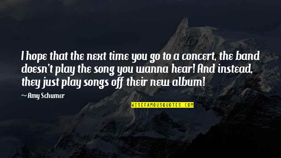 New Album Quotes By Amy Schumer: I hope that the next time you go