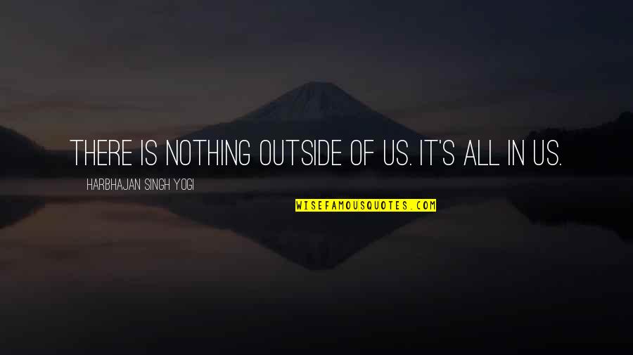 New Alice In Wonderland Quotes By Harbhajan Singh Yogi: There is nothing outside of us. It's all New Alice In Wonderland Quotes By Harbhajan Singh Yogi: There is nothing outside of us. It's all