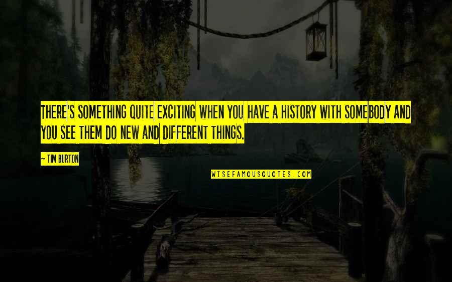 New And Exciting Things Quotes By Tim Burton: There's something quite exciting when you have a