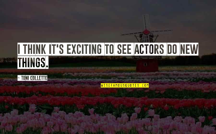 New And Exciting Things Quotes By Toni Collette: I think it's exciting to see actors do