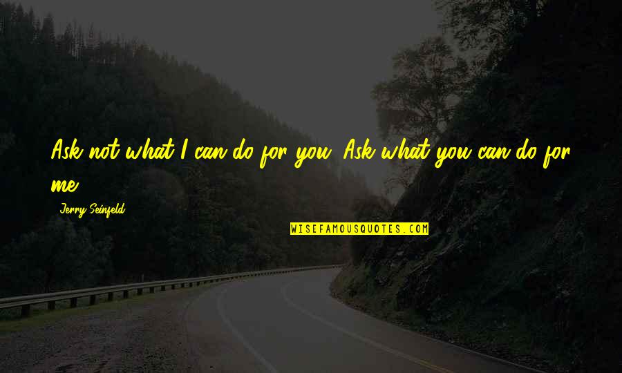 New And Improved Quotes By Jerry Seinfeld: Ask not what I can do for you.