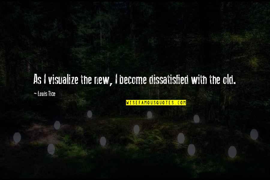 New And Inspiring Quotes By Louis Tice: As I visualize the new, I become dissatisfied