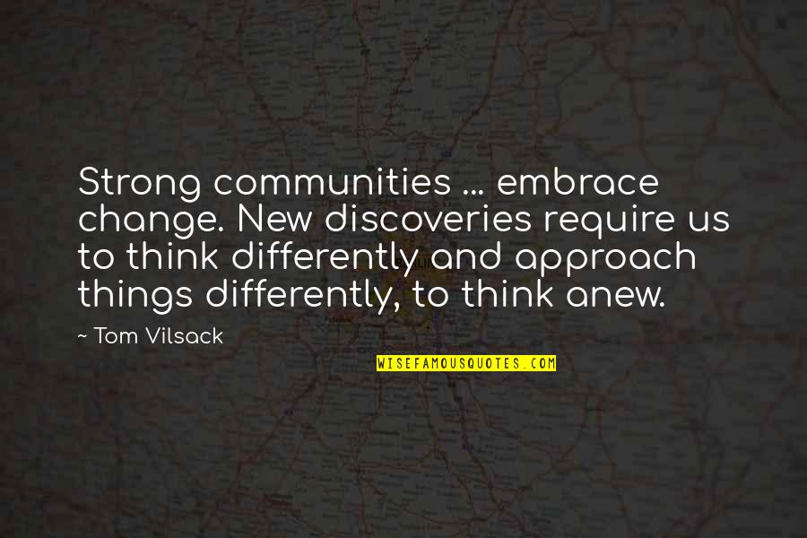 New Approach Quotes By Tom Vilsack: Strong communities ... embrace change. New discoveries require