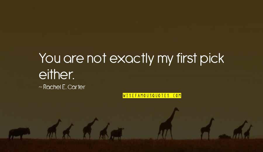 New Apt Quotes By Rachel E. Carter: You are not exactly my first pick either. New Apt Quotes By Rachel E. Carter: You are not exactly my first pick either.