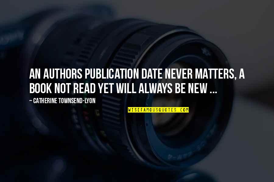 New Authors Quotes By Catherine Townsend-Lyon: An authors publication date never matters, a book