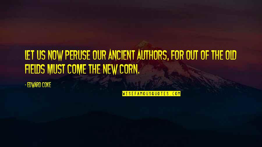 New Authors Quotes By Edward Coke: Let us now peruse our ancient authors, for New Authors Quotes By Edward Coke: Let us now peruse our ancient authors, for