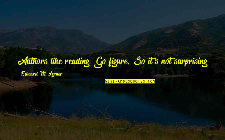New Authors Quotes By Edward M. Lerner: Authors like reading. Go figure. So it's not New Authors Quotes By Edward M. Lerner: Authors like reading. Go figure. So it's not