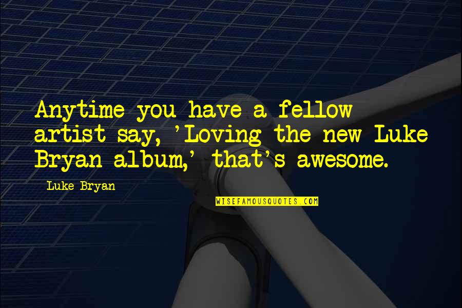 New Awesome Quotes By Luke Bryan: Anytime you have a fellow artist say, 'Loving