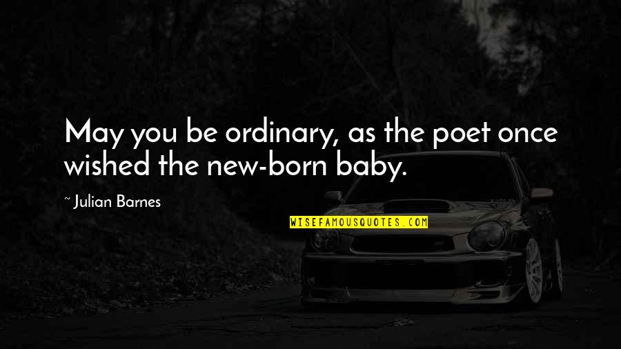 New Baby Born Quotes By Julian Barnes: May you be ordinary, as the poet once