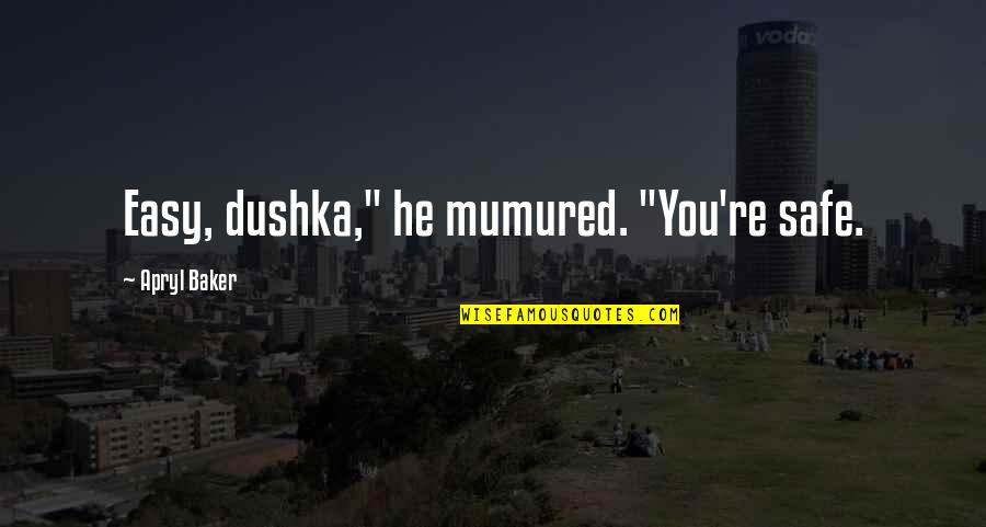 New Baker Quotes By Apryl Baker: Easy, dushka," he mumured. "You're safe. New Baker Quotes By Apryl Baker: Easy, dushka," he mumured. "You're safe.