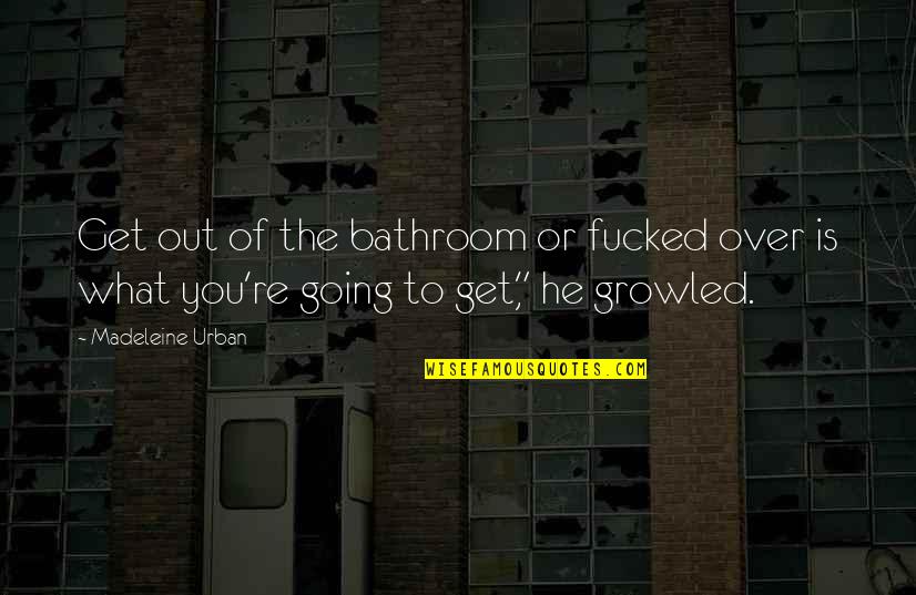 New Beat Newbie Quotes By Madeleine Urban: Get out of the bathroom or fucked over