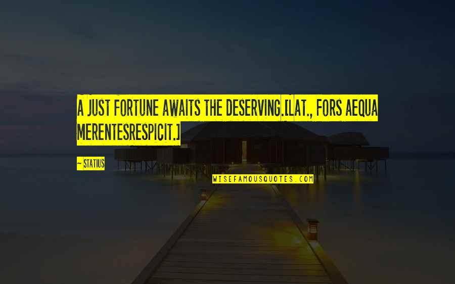 New Beat Newbie Quotes By Statius: A just fortune awaits the deserving.[Lat., Fors aequa