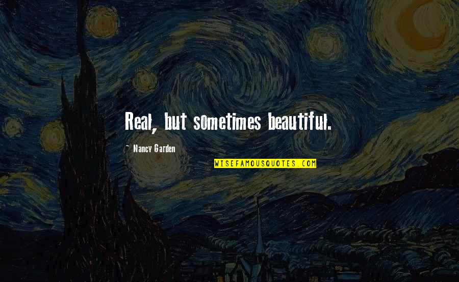 New Beautiful Quotes By Nancy Garden: Real, but sometimes beautiful. New Beautiful Quotes By Nancy Garden: Real, but sometimes beautiful.
