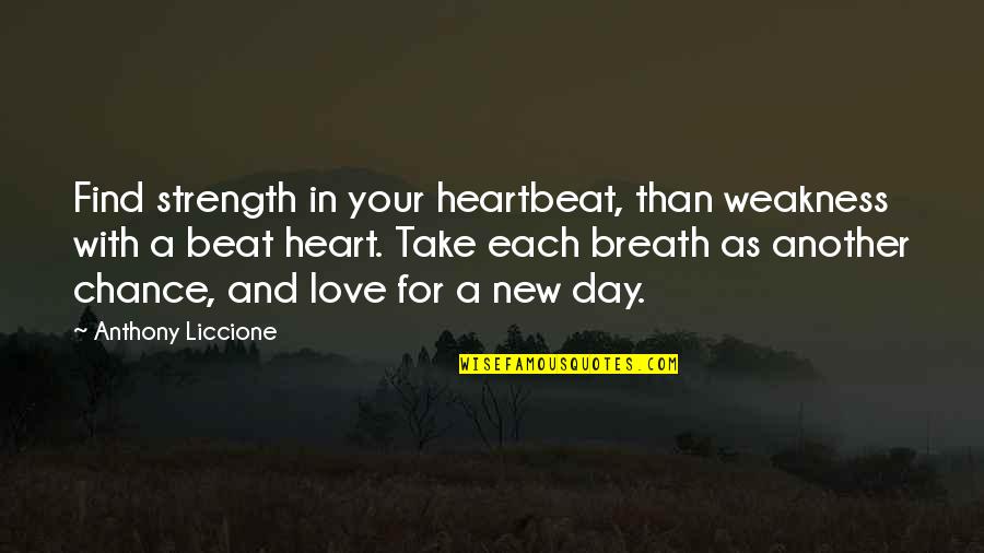New Beginning And Love Quotes By Anthony Liccione: Find strength in your heartbeat, than weakness with New Beginning And Love Quotes By Anthony Liccione: Find strength in your heartbeat, than weakness with