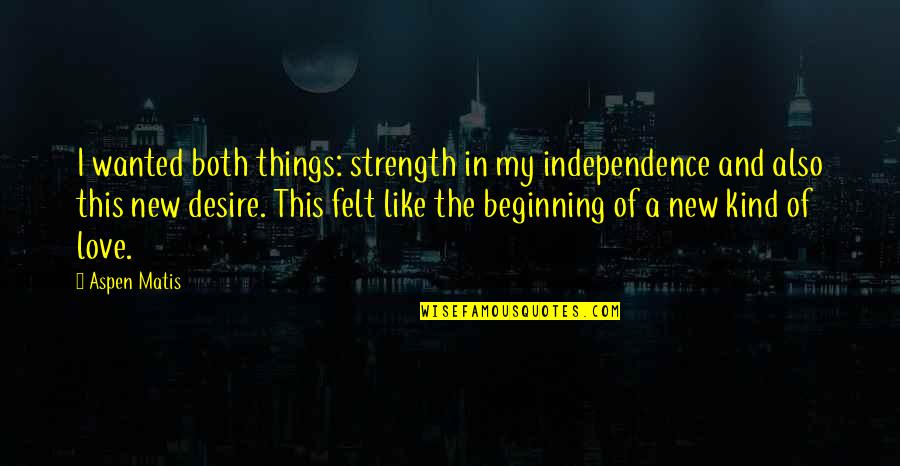 New Beginning And Love Quotes By Aspen Matis: I wanted both things: strength in my independence New Beginning And Love Quotes By Aspen Matis: I wanted both things: strength in my independence