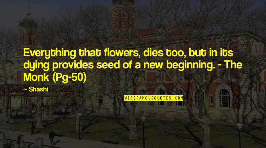 New Beginning Beginning Quotes Quotes By Shashi: Everything that flowers, dies too, but in its