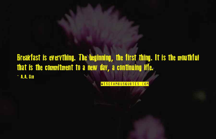 New Beginning Life Quotes By A.A. Gill: Breakfast is everything. The beginning, the first thing. New Beginning Life Quotes By A.A. Gill: Breakfast is everything. The beginning, the first thing.