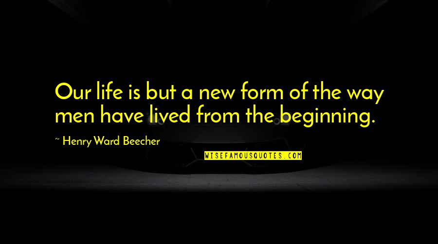 New Beginning Life Quotes By Henry Ward Beecher: Our life is but a new form of New Beginning Life Quotes By Henry Ward Beecher: Our life is but a new form of