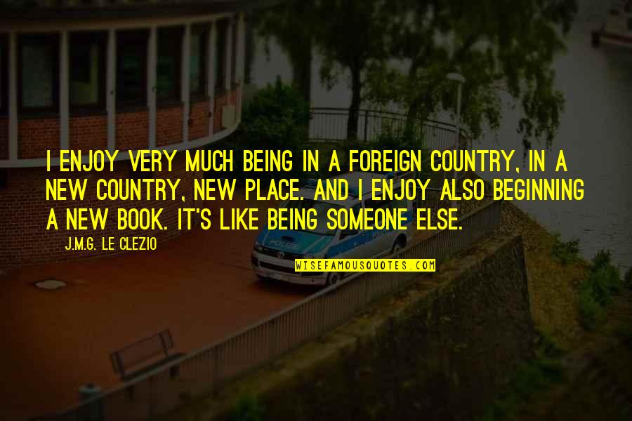 New Beginning New Country Quotes By J.M.G. Le Clezio: I enjoy very much being in a foreign New Beginning New Country Quotes By J.M.G. Le Clezio: I enjoy very much being in a foreign