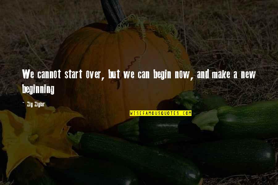 New Beginning Start Quotes By Zig Ziglar: We cannot start over, but we can begin
