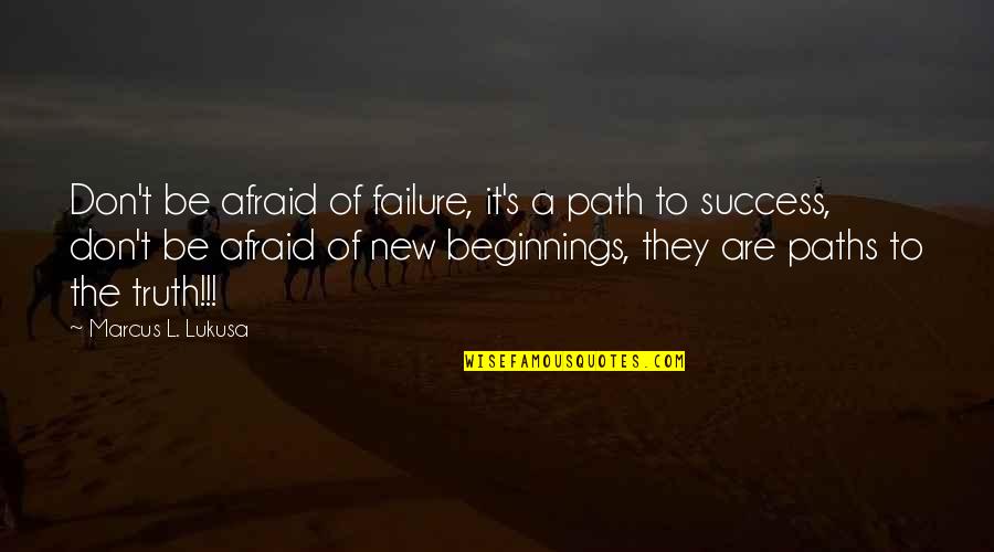 New Beginnings And Success Quotes By Marcus L. Lukusa: Don't be afraid of failure, it's a path